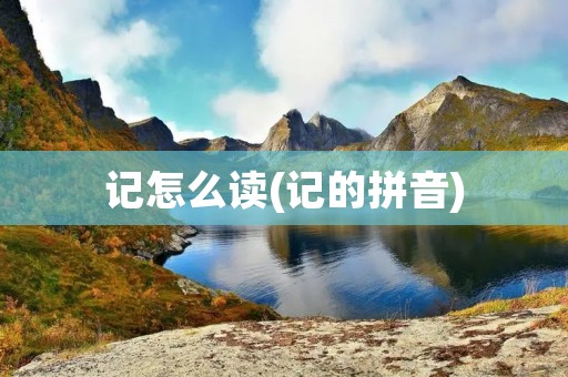 记怎么读(记的拼音)