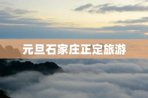 元旦石家庄正定旅游