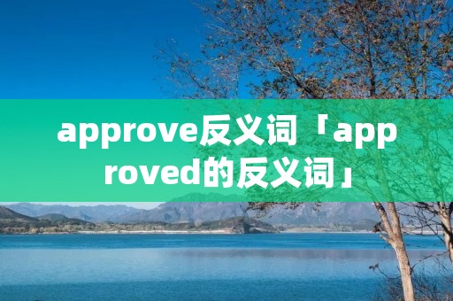 approve反义词「approved的反义词」