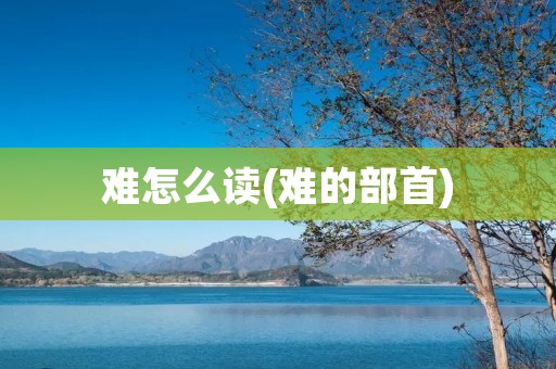 难怎么读(难的部首)