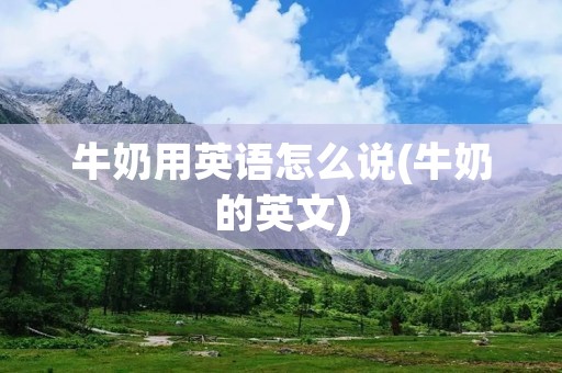 牛奶用英语怎么说(牛奶的英文)