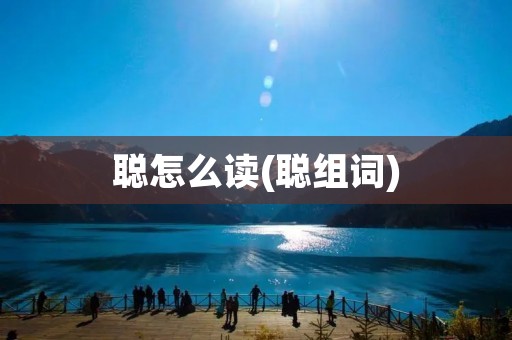 聪怎么读(聪组词)
