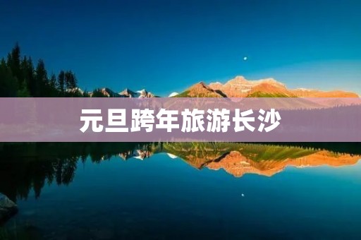 元旦跨年旅游长沙