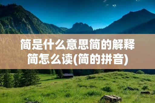简是什么意思简的解释简怎么读(简的拼音)