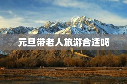 元旦带老人旅游合适吗