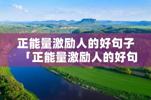 正能量激励人的好句子「正能量激励人的好句子早安」
