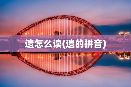 遗怎么读(遗的拼音)