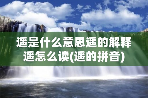遥是什么意思遥的解释遥怎么读(遥的拼音)
