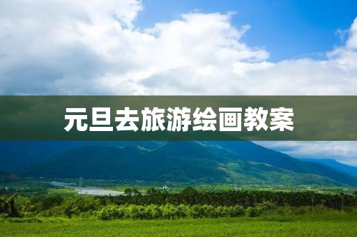 元旦去旅游绘画教案