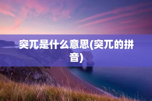 突兀是什么意思(突兀的拼音)