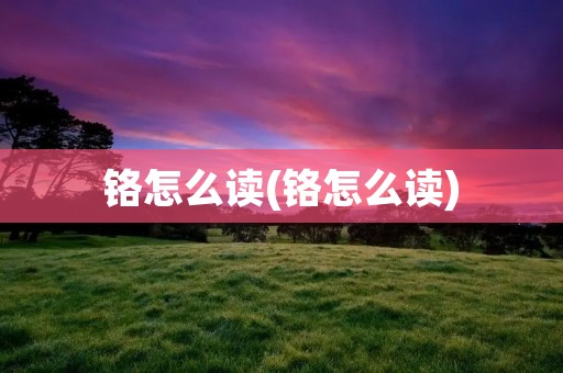 铬怎么读(铬怎么读)