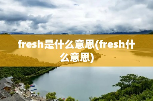 fresh是什么意思(fresh什么意思)