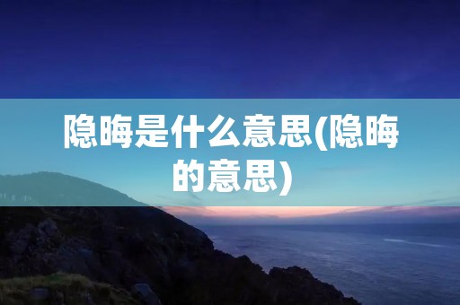 隐晦是什么意思(隐晦的意思)