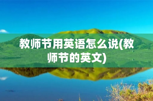 教师节用英语怎么说(教师节的英文)