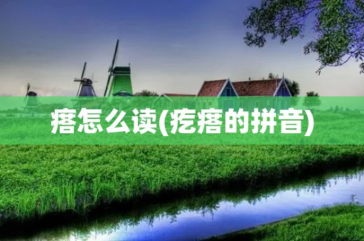 瘩怎么读(疙瘩的拼音)