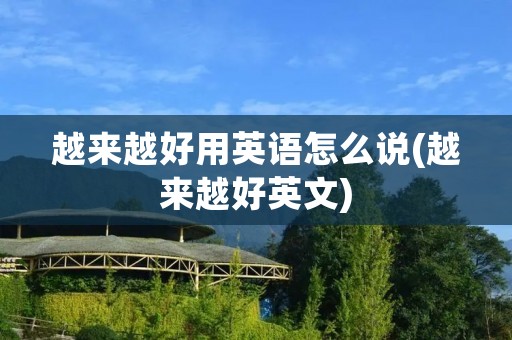 越来越好用英语怎么说(越来越好英文)