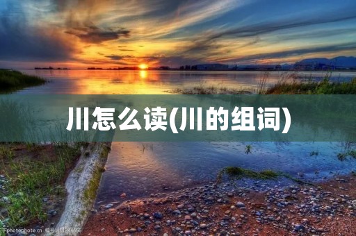 川怎么读(川的组词)