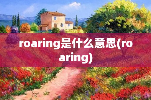 roaring是什么意思(roaring)