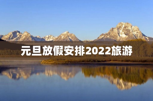 元旦放假安排2022旅游