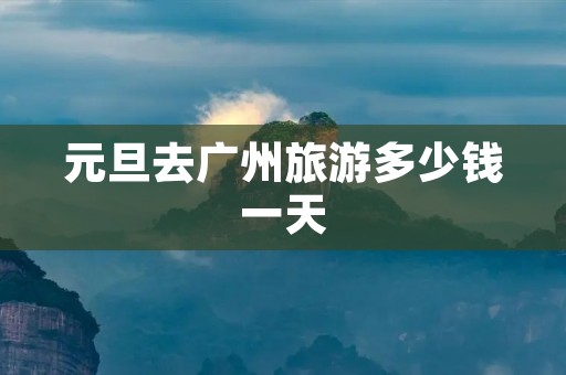 元旦去广州旅游多少钱一天