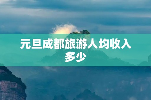 元旦成都旅游人均收入多少