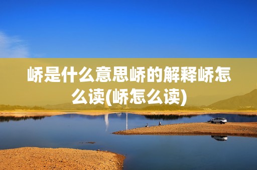 峤是什么意思峤的解释峤怎么读(峤怎么读)