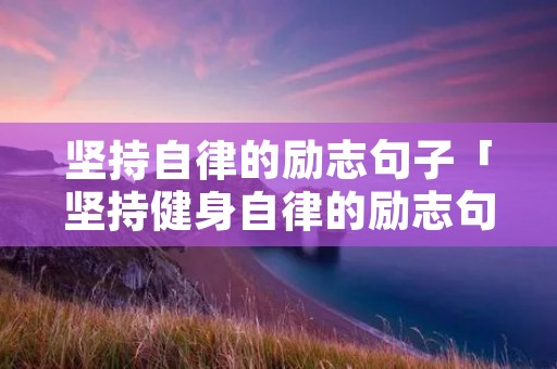 坚持自律的励志句子「坚持健身自律的励志句子」