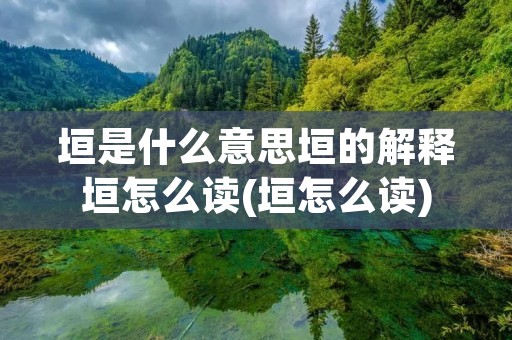 垣是什么意思垣的解释垣怎么读(垣怎么读)