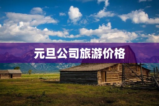 元旦公司旅游价格