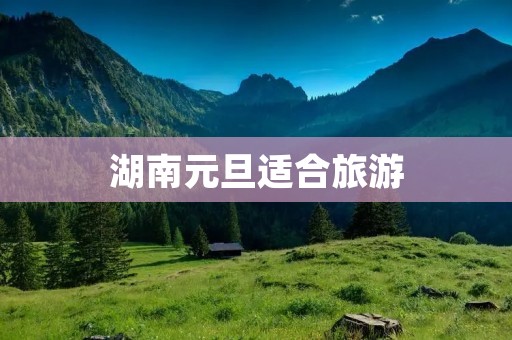 湖南元旦适合旅游
