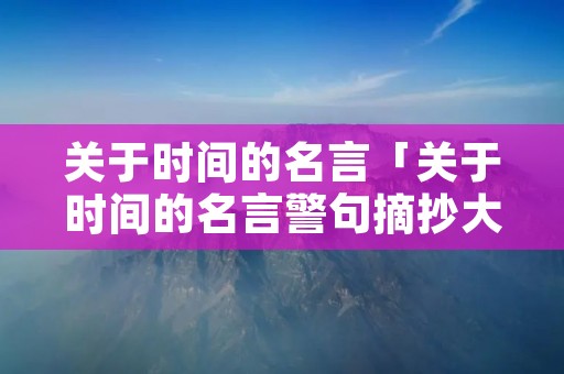 关于时间的名言「关于时间的名言警句摘抄大全」