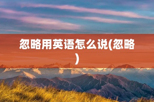 忽略用英语怎么说(忽略)