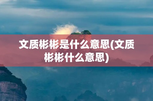 文质彬彬是什么意思(文质彬彬什么意思)
