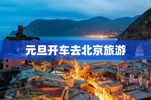 元旦开车去北京旅游