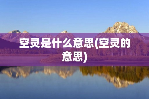 空灵是什么意思(空灵的意思)