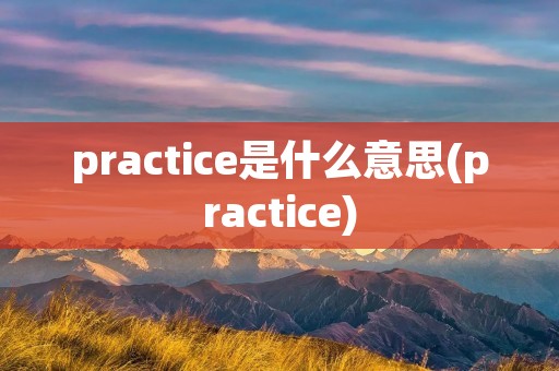 practice是什么意思(practice)