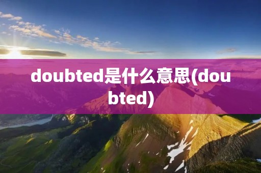 doubted是什么意思(doubted)