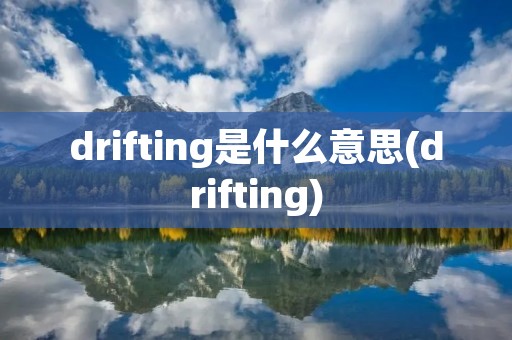 drifting是什么意思(drifting)