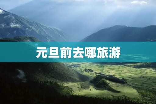 元旦前去哪旅游