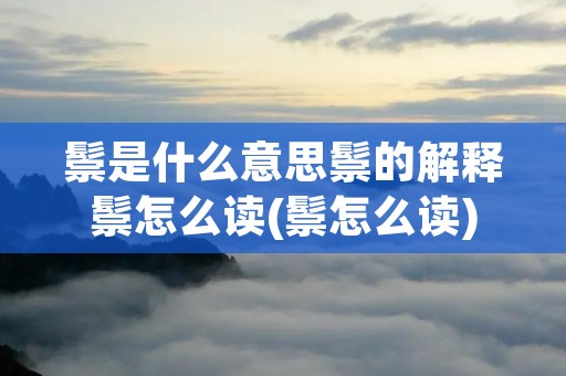 鬃是什么意思鬃的解释鬃怎么读(鬃怎么读)
