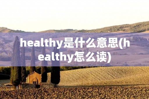 healthy是什么意思(healthy怎么读)
