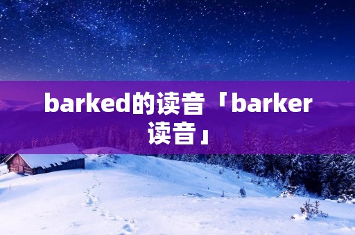 barked的读音「barker读音」