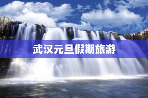 武汉元旦假期旅游