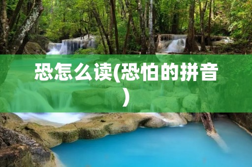 恐怎么读(恐怕的拼音)