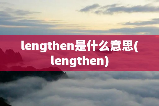 lengthen是什么意思(lengthen)