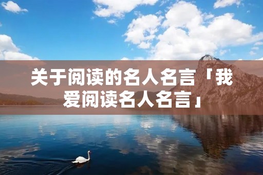 关于阅读的名人名言「我爱阅读名人名言」