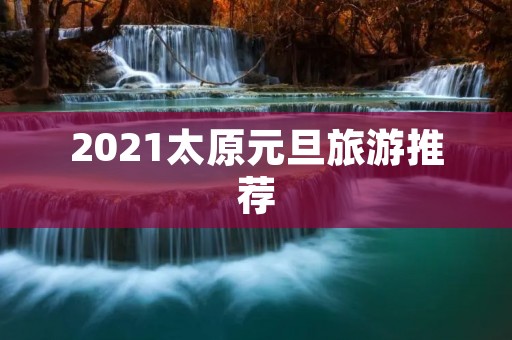 2021太原元旦旅游推荐