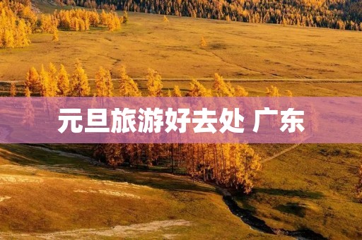 元旦旅游好去处 广东