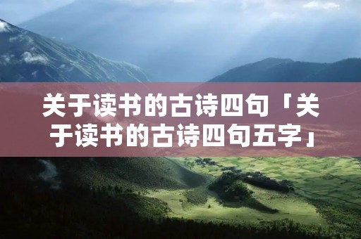 关于读书的古诗四句「关于读书的古诗四句五字」