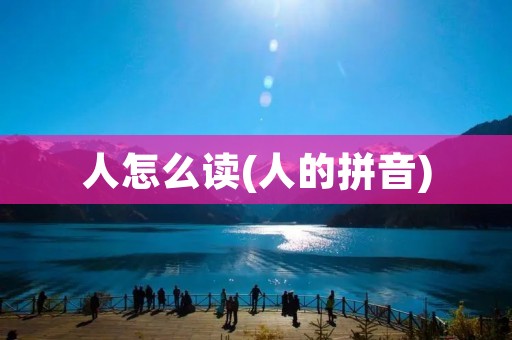 人怎么读(人的拼音)